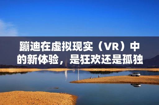 蹦迪在虚拟现实（VR）中的新体验，是狂欢还是孤独的狂欢？