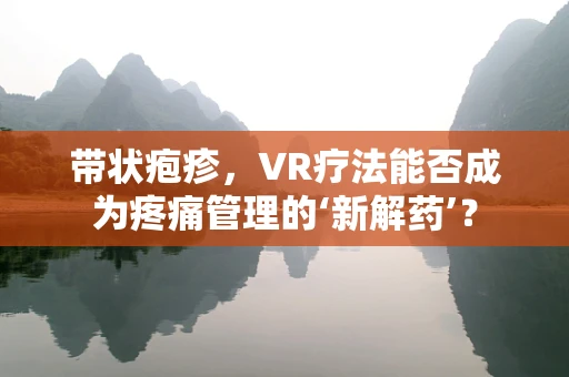 带状疱疹，VR疗法能否成为疼痛管理的‘新解药’？