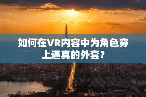 如何在VR内容中为角色穿上逼真的外套？