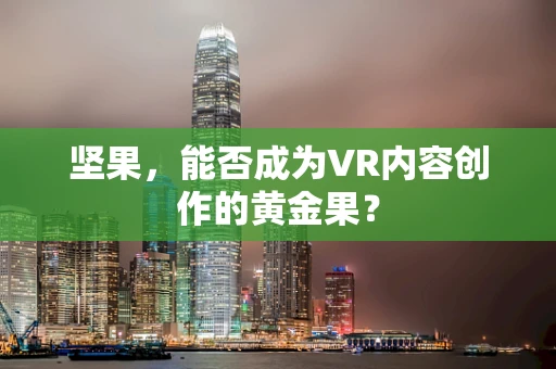 坚果，能否成为VR内容创作的黄金果？