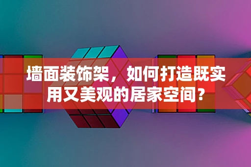 墙面装饰架，如何打造既实用又美观的居家空间？