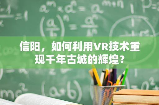 信阳，如何利用VR技术重现千年古城的辉煌？