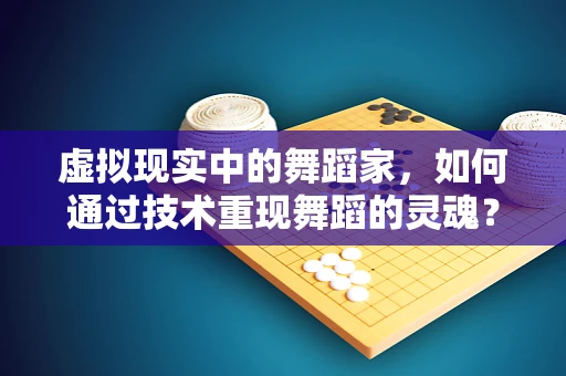 虚拟现实中的舞蹈家，如何通过技术重现舞蹈的灵魂？