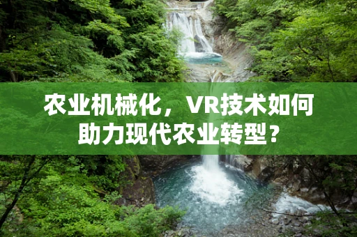 农业机械化，VR技术如何助力现代农业转型？