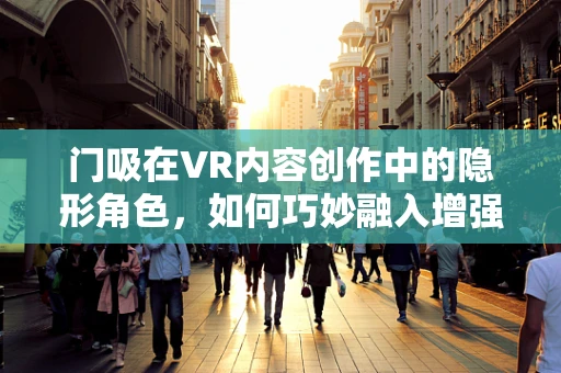 门吸在VR内容创作中的隐形角色，如何巧妙融入增强现实体验？