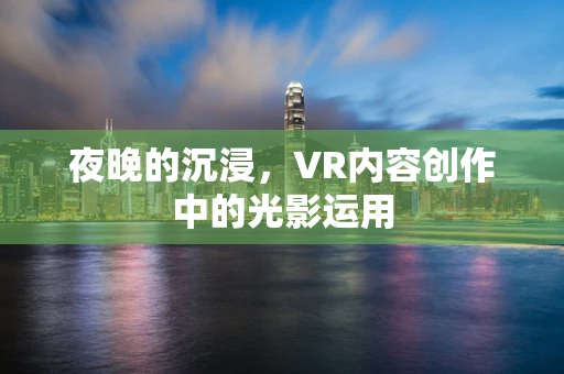 夜晚的沉浸，VR内容创作中的光影运用