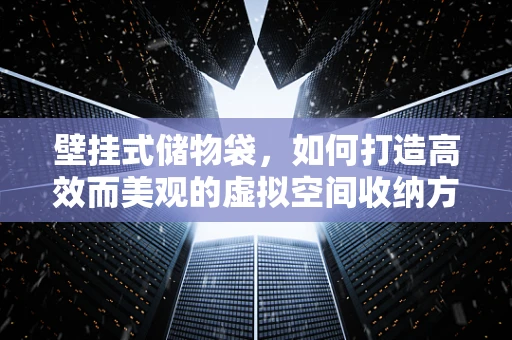 壁挂式储物袋，如何打造高效而美观的虚拟空间收纳方案？