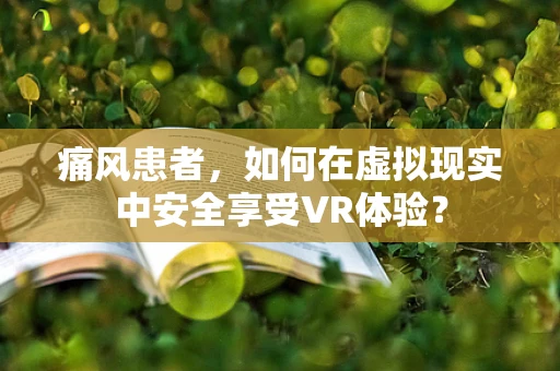 痛风患者，如何在虚拟现实中安全享受VR体验？