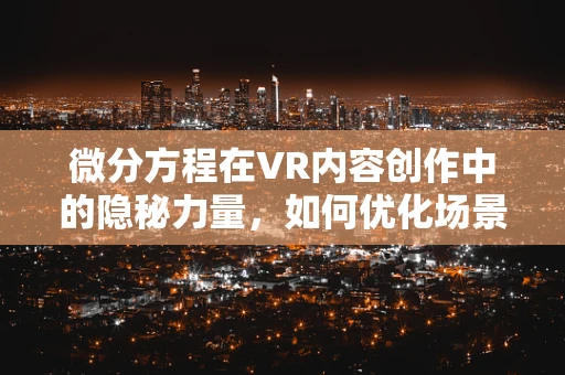 微分方程在VR内容创作中的隐秘力量，如何优化场景动态模拟？