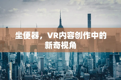 坐便器，VR内容创作中的新奇视角