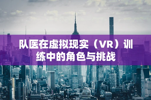 队医在虚拟现实（VR）训练中的角色与挑战