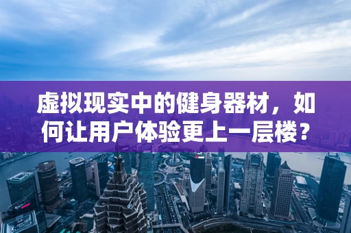 虚拟现实中的健身器材，如何让用户体验更上一层楼？