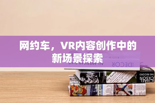 网约车，VR内容创作中的新场景探索