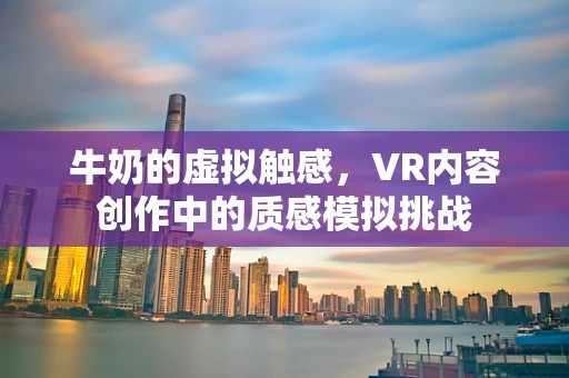 牛奶的虚拟触感，VR内容创作中的质感模拟挑战