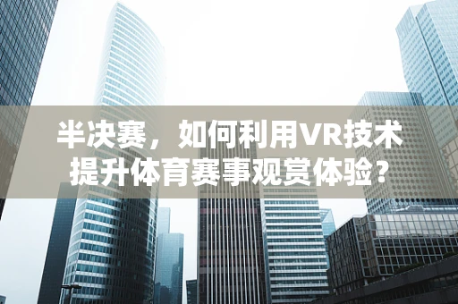 半决赛，如何利用VR技术提升体育赛事观赏体验？