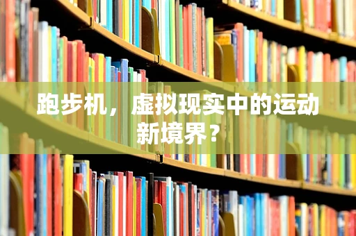 跑步机，虚拟现实中的运动新境界？