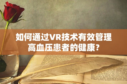 如何通过VR技术有效管理高血压患者的健康？