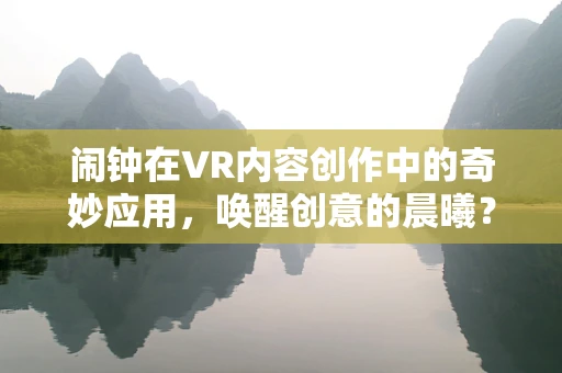 闹钟在VR内容创作中的奇妙应用，唤醒创意的晨曦？