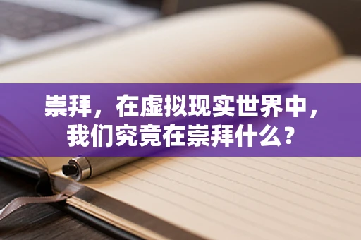 崇拜，在虚拟现实世界中，我们究竟在崇拜什么？