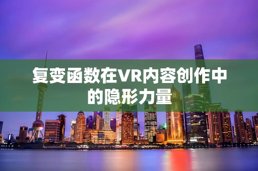 复变函数在VR内容创作中的隐形力量