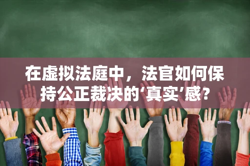 在虚拟法庭中，法官如何保持公正裁决的‘真实’感？