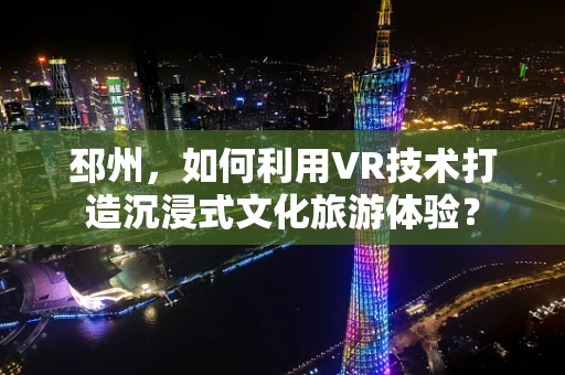 邳州，如何利用VR技术打造沉浸式文化旅游体验？