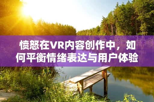 愤怒在VR内容创作中，如何平衡情绪表达与用户体验？