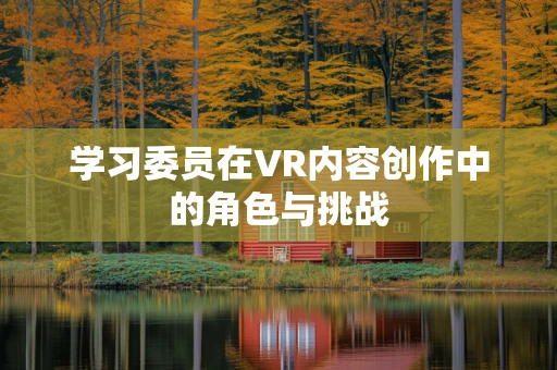 学习委员在VR内容创作中的角色与挑战