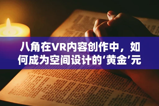 八角在VR内容创作中，如何成为空间设计的‘黄金’元素？