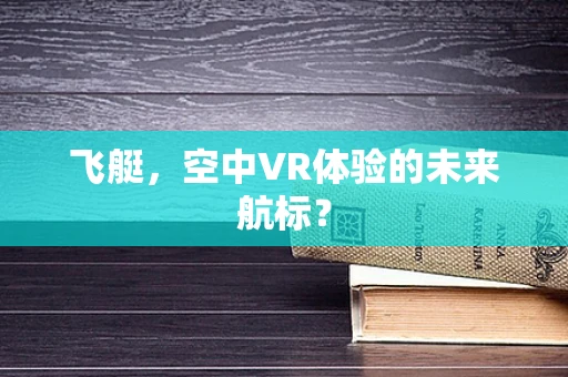 飞艇，空中VR体验的未来航标？