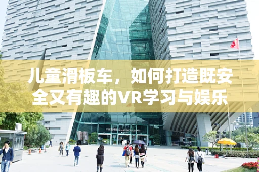 儿童滑板车，如何打造既安全又有趣的VR学习与娱乐体验？