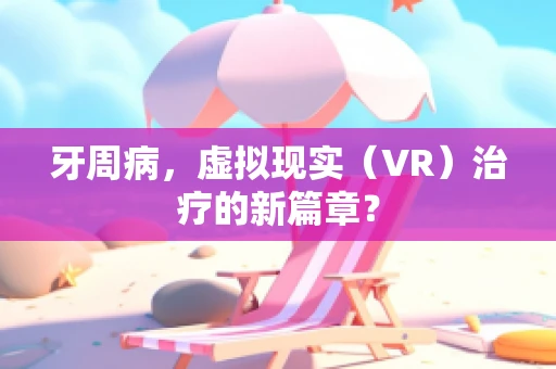 牙周病，虚拟现实（VR）治疗的新篇章？