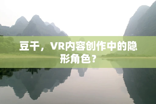 豆干，VR内容创作中的隐形角色？