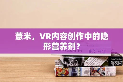 薏米，VR内容创作中的隐形营养剂？