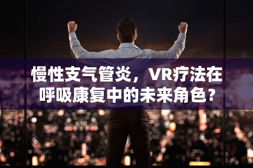 慢性支气管炎，VR疗法在呼吸康复中的未来角色？