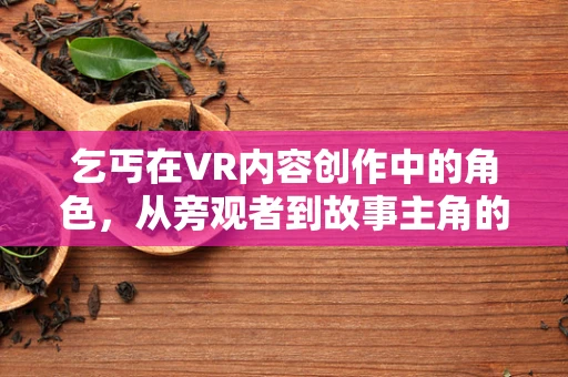 乞丐在VR内容创作中的角色，从旁观者到故事主角的转变？