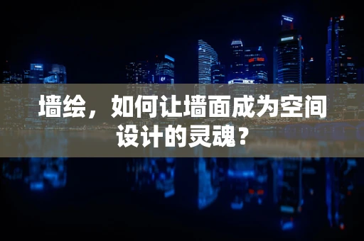 墙绘，如何让墙面成为空间设计的灵魂？