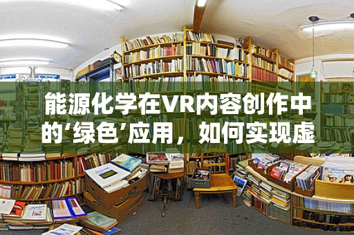 能源化学在VR内容创作中的‘绿色’应用，如何实现虚拟世界的可持续发展？