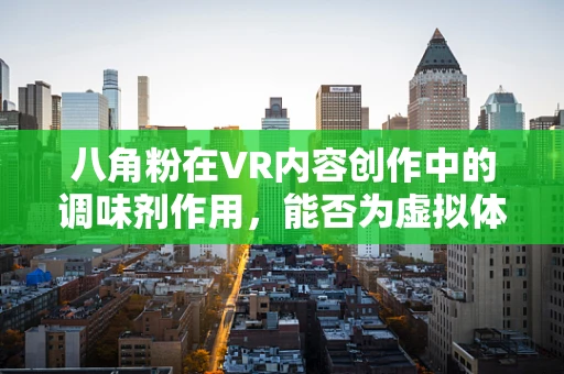 八角粉在VR内容创作中的调味剂作用，能否为虚拟体验增添独特风味？