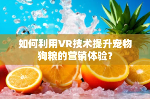 如何利用VR技术提升宠物狗粮的营销体验？