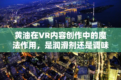 黄油在VR内容创作中的魔法作用，是润滑剂还是调味品？