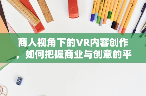 商人视角下的VR内容创作，如何把握商业与创意的平衡？