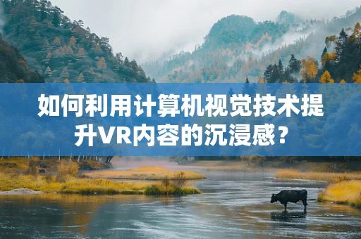 如何利用计算机视觉技术提升VR内容的沉浸感？