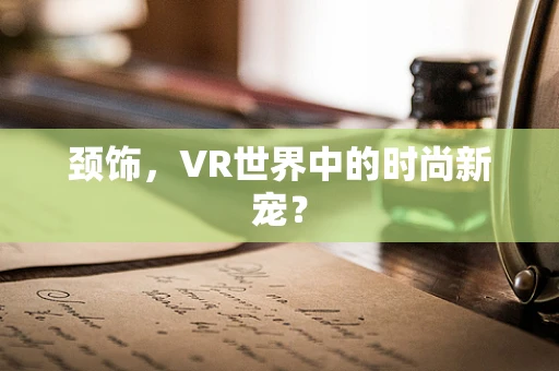 颈饰，VR世界中的时尚新宠？