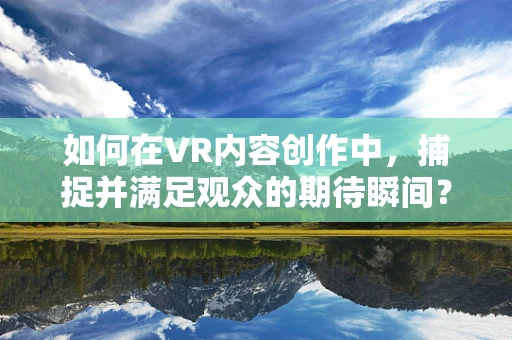 如何在VR内容创作中，捕捉并满足观众的期待瞬间？