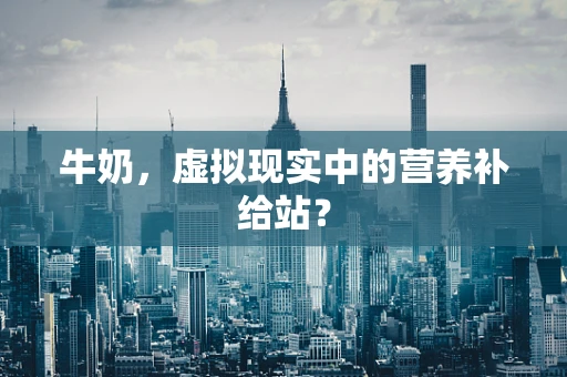 牛奶，虚拟现实中的营养补给站？