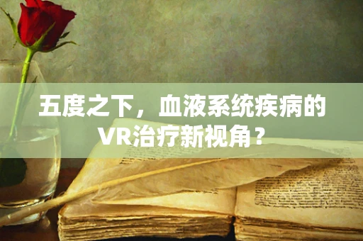 五度之下，血液系统疾病的VR治疗新视角？