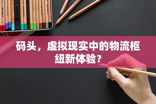 码头，虚拟现实中的物流枢纽新体验？