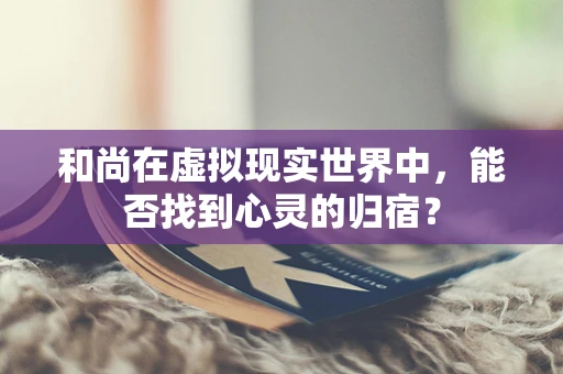 和尚在虚拟现实世界中，能否找到心灵的归宿？