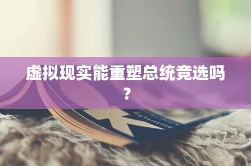 虚拟现实能重塑总统竞选吗？